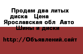 Продам два литых диска › Цена ­ 1 700 - Ярославская обл. Авто » Шины и диски   